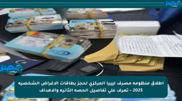 اطلاق منظومة مصرف ليبيا المركزي لحجز بطاقات الأغراض الشخصية 2025 – تعرف على تفاصيل الحصة الثانية والأهداف